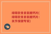 绿璐软骨素氨糖钙片(绿璐软骨素氨糖钙片：关节保健专家)
