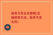 维骨力怎么吃吞服(正确使用方法，维骨力怎么吃)