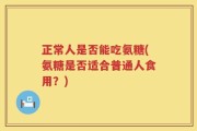 正常人是否能吃氨糖(氨糖是否适合普通人食用？)