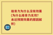 维骨力为什么没有效果(为什么维骨力无效？未达预期效果的原因解析)