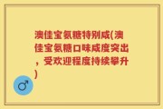 澳佳宝氨糖特别咸(澳佳宝氨糖口味咸度突出，受欢迎程度持续攀升)