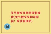 关节板交叉韧带撕裂症状(关节板交叉韧带撕裂：症状和预防)
