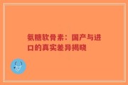 氨糖软骨素：国产与进口的真实差异揭晓