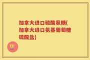 加拿大进口硫酸氨糖(加拿大进口氨基葡萄糖硫酸盐)