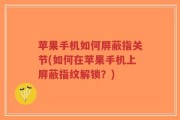 苹果手机如何屏蔽指关节(如何在苹果手机上屏蔽指纹解锁？)