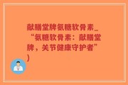 献膳堂牌氨糖软骨素_“氨糖软骨素：献膳堂牌，关节健康守护者”)
