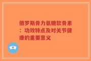 俄罗斯骨力氨糖软骨素：功效特点及对关节健康的重要意义