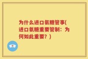 为什么进口氨糖管事(进口氨糖重要管制：为何如此重要？)