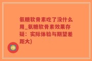 氨糖软骨素吃了没什么用_氨糖软骨素效果存疑：实际体验与期望差距大)