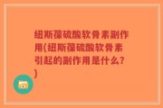 纽斯葆硫酸软骨素副作用(纽斯葆硫酸软骨素引起的副作用是什么？)