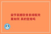 益节氨糖软骨素绿瓶效果如何 真的管用吗