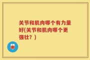 关节和肌肉哪个有力量好(关节和肌肉哪个更强壮？)