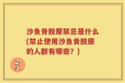 沙鱼骨胶原禁忌是什么(禁止使用沙鱼骨胶原的人群有哪些？)