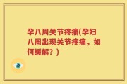 孕八周关节疼痛(孕妇八周出现关节疼痛，如何缓解？)