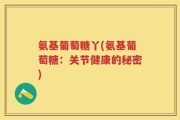 氨基葡萄糖丫(氨基葡萄糖：关节健康的秘密)
