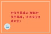 肘关节筋痛穴(缓解肘关节筋痛，试试按压这些穴位)
