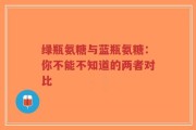 绿瓶氨糖与蓝瓶氨糖：你不能不知道的两者对比