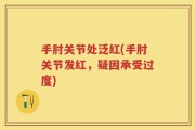 手肘关节处泛红(手肘关节发红，疑因承受过度)