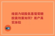 维固力硫酸氨基葡萄糖胶囊效果如何？用户真实体验