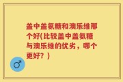 盖中盖氨糖和澳乐维那个好(比较盖中盖氨糖与澳乐维的优劣，哪个更好？)