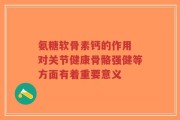 氨糖软骨素钙的作用 对关节健康骨骼强健等方面有着重要意义