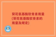 葵花氨基酸软骨素用量(葵花氨基酸软骨素的用量及规定)