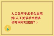 人工关节手术多久出院好(人工关节手术后多长时间可以出院？)