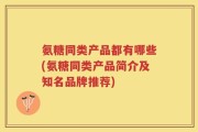 氨糖同类产品都有哪些(氨糖同类产品简介及知名品牌推荐)