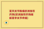 夏天关节酸痛欧洲推荐药物(欧洲推荐药物缓解夏季关节疼痛)