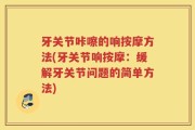 牙关节咔嚓的响按摩方法(牙关节响按摩：缓解牙关节问题的简单方法)