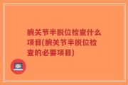 腕关节半脱位检查什么项目(腕关节半脱位检查的必要项目)