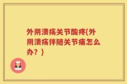 外阴溃疡关节酸疼(外阴溃疡伴随关节痛怎么办？)