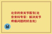 北京的骨关节医生(北京骨科专家：解决关节疼痛问题的好去处)