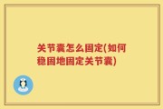 关节囊怎么固定(如何稳固地固定关节囊)