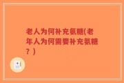 老人为何补充氨糖(老年人为何需要补充氨糖？)