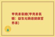 甲壳素氨糖(甲壳素氨糖：益生元肠道健康营养素)