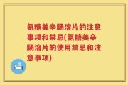 氨糖美辛肠溶片的注意事项和禁忌(氨糖美辛肠溶片的使用禁忌和注意事项)