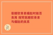 氨糖软骨素痛肚时能否食用 探究氨糖软骨素与痛肚的关系