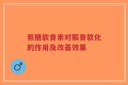 氨糖软骨素对髌骨软化的作用及改善效果