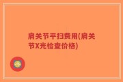 肩关节平扫费用(肩关节X光检查价格)