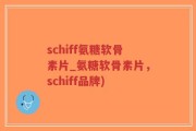 schiff氨糖软骨素片_氨糖软骨素片，schiff品牌)