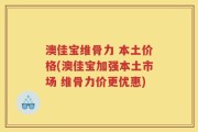 澳佳宝维骨力 本土价格(澳佳宝加强本土市场 维骨力价更优惠)