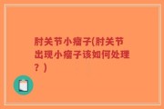肘关节小瘤子(肘关节出现小瘤子该如何处理？)