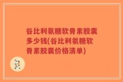 谷比利氨糖软骨素胶囊多少钱(谷比利氨糖软骨素胶囊价格清单)