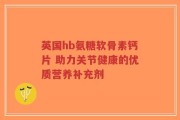 英国hb氨糖软骨素钙片 助力关节健康的优质营养补充剂