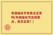 布偶猫关节有黑点正常吗(布偶猫关节出现黑点，是否正常？)