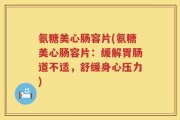 氨糖美心肠容片(氨糖美心肠容片：缓解胃肠道不适，舒缓身心压力)