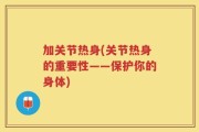 加关节热身(关节热身的重要性——保护你的身体)