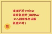 澳洲钙片swisse硫酸氨糖片(澳洲Swisse品牌推出硫酸氨糖钙片)