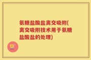 氨糖盐酸盐离交吸附(离交吸附技术用于氨糖盐酸盐的处理)